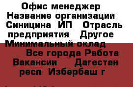 Офис-менеджер › Название организации ­ Синицина, ИП › Отрасль предприятия ­ Другое › Минимальный оклад ­ 17 490 - Все города Работа » Вакансии   . Дагестан респ.,Избербаш г.